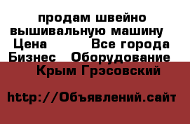 продам швейно-вышивальную машину › Цена ­ 200 - Все города Бизнес » Оборудование   . Крым,Грэсовский